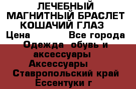 ЛЕЧЕБНЫЙ МАГНИТНЫЙ БРАСЛЕТ “КОШАЧИЙ ГЛАЗ“ › Цена ­ 5 880 - Все города Одежда, обувь и аксессуары » Аксессуары   . Ставропольский край,Ессентуки г.